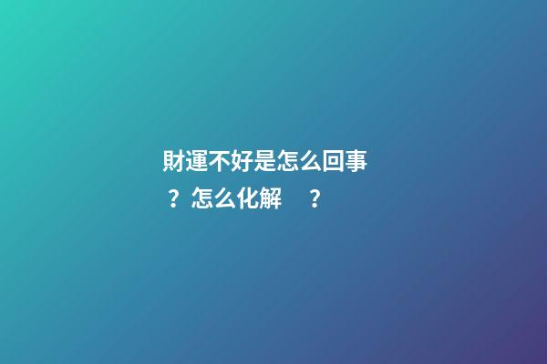 財運不好是怎么回事？怎么化解？